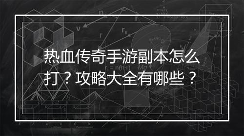 热血传奇手游副本怎么打？攻略大全有哪些？