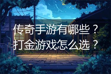 传奇手游有哪些？打金游戏怎么选？