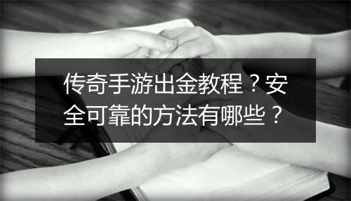 传奇手游出金教程？安全可靠的方法有哪些？