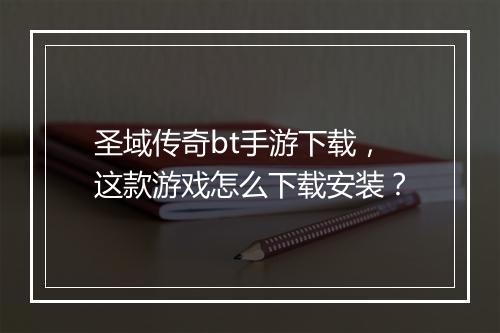 圣域传奇bt手游下载，这款游戏怎么下载安装？