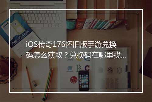iOS传奇176怀旧版手游兑换码怎么获取？兑换码在哪里找？