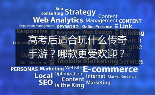 高考后适合玩什么传奇手游？哪款更受欢迎？