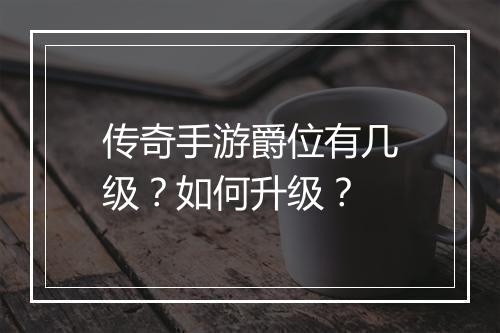 传奇手游爵位有几级？如何升级？