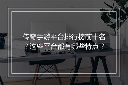 传奇手游平台排行榜前十名？这些平台都有哪些特点？