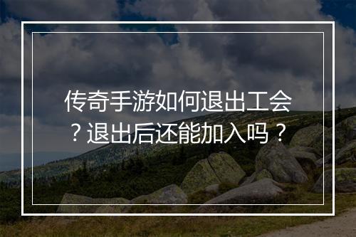 传奇手游如何退出工会？退出后还能加入吗？