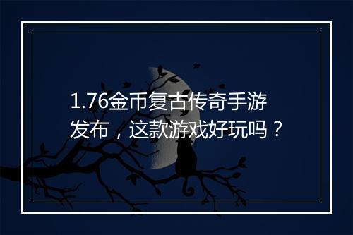 1.76金币复古传奇手游发布，这款游戏好玩吗？