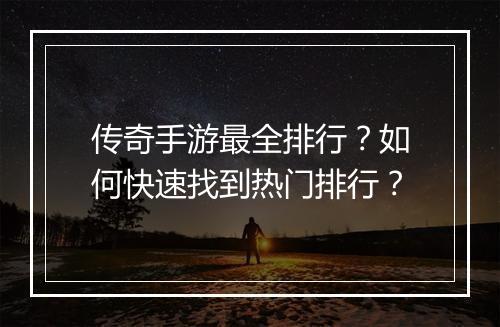 传奇手游最全排行？如何快速找到热门排行？