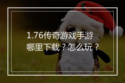 1.76传奇游戏手游哪里下载？怎么玩？
