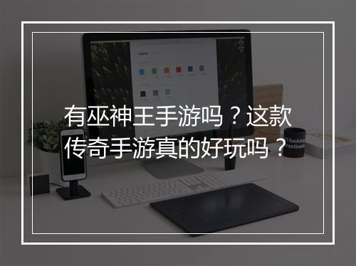 有巫神王手游吗？这款传奇手游真的好玩吗？