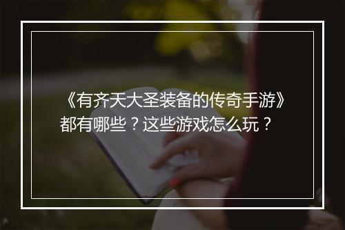 《有齐天大圣装备的传奇手游》都有哪些？这些游戏怎么玩？