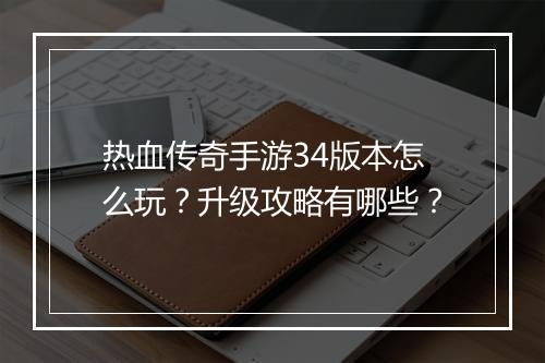 热血传奇手游34版本怎么玩？升级攻略有哪些？