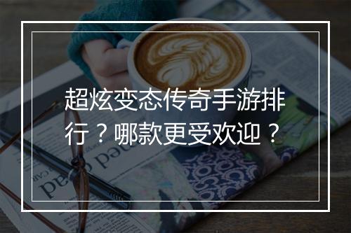 超炫变态传奇手游排行？哪款更受欢迎？