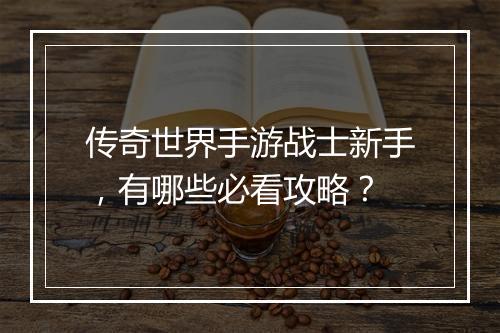 传奇世界手游战士新手，有哪些必看攻略？