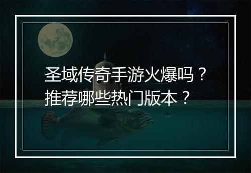 圣域传奇手游火爆吗？推荐哪些热门版本？