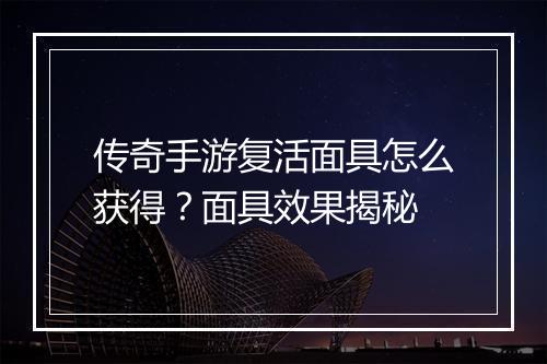 传奇手游复活面具怎么获得？面具效果揭秘