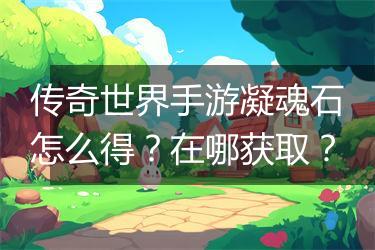 传奇世界手游凝魂石怎么得？在哪获取？