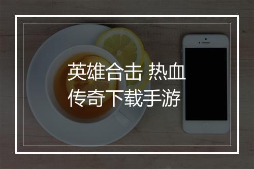英雄合击 热血传奇下载手游