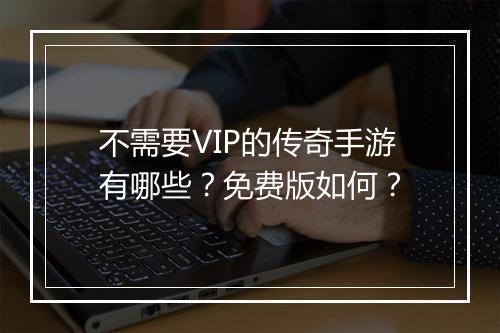 不需要VIP的传奇手游有哪些？免费版如何？