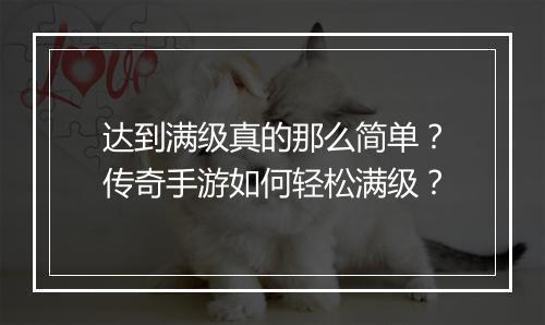 达到满级真的那么简单？传奇手游如何轻松满级？