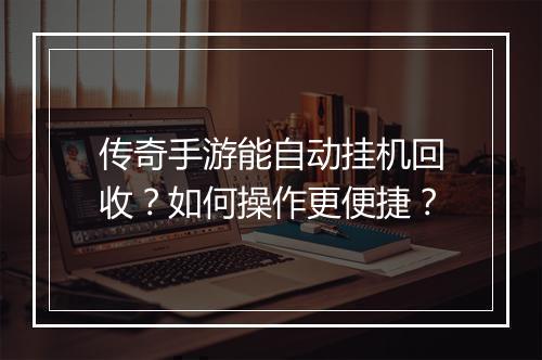 传奇手游能自动挂机回收？如何操作更便捷？