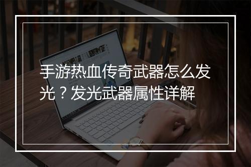 手游热血传奇武器怎么发光？发光武器属性详解