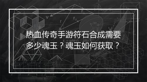 热血传奇手游符石合成需要多少魂玉？魂玉如何获取？