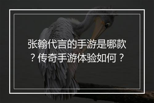 张翰代言的手游是哪款？传奇手游体验如何？