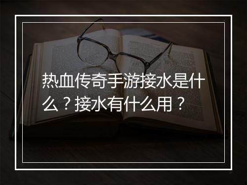 热血传奇手游接水是什么？接水有什么用？