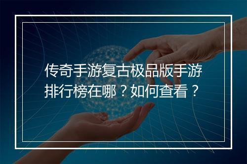 传奇手游复古极品版手游排行榜在哪？如何查看？