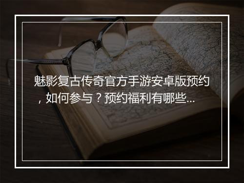魅影复古传奇官方手游安卓版预约，如何参与？预约福利有哪些？