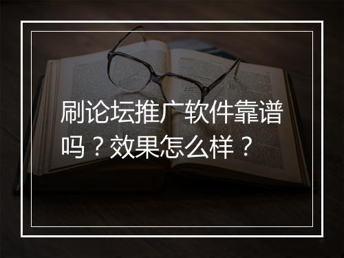 刷论坛推广软件靠谱吗？效果怎么样？