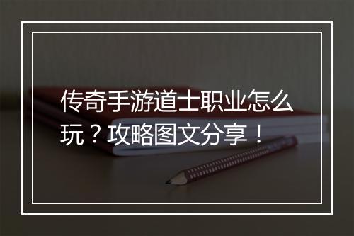 传奇手游道士职业怎么玩？攻略图文分享！