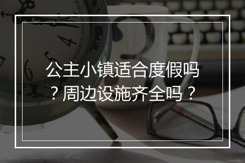 公主小镇适合度假吗？周边设施齐全吗？