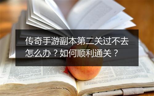 传奇手游副本第二关过不去怎么办？如何顺利通关？