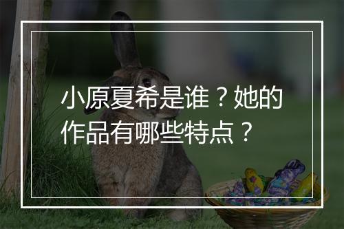 小原夏希是谁？她的作品有哪些特点？
