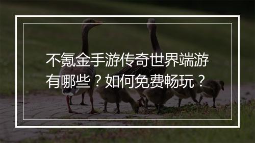 不氪金手游传奇世界端游有哪些？如何免费畅玩？