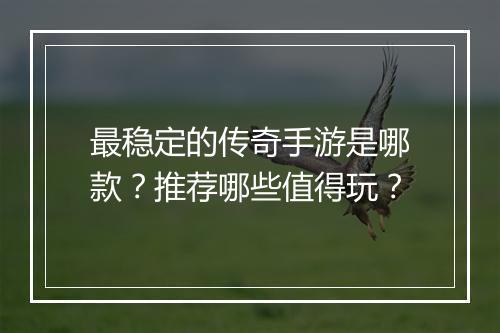 最稳定的传奇手游是哪款？推荐哪些值得玩？