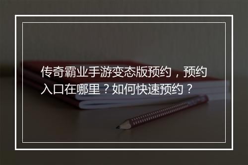 传奇霸业手游变态版预约，预约入口在哪里？如何快速预约？