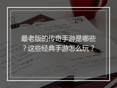最老版的传奇手游是哪些？这些经典手游怎么玩？