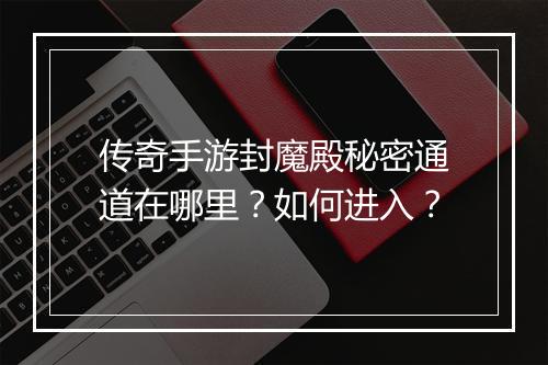 传奇手游封魔殿秘密通道在哪里？如何进入？
