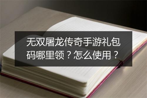 无双屠龙传奇手游礼包码哪里领？怎么使用？