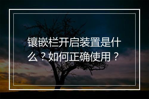 镶嵌栏开启装置是什么？如何正确使用？