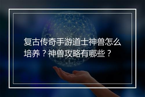 复古传奇手游道士神兽怎么培养？神兽攻略有哪些？