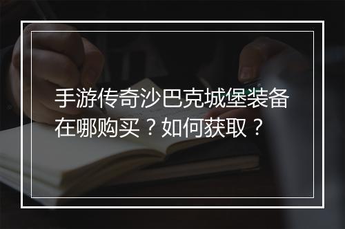 手游传奇沙巴克城堡装备在哪购买？如何获取？