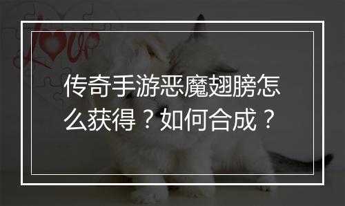 传奇手游恶魔翅膀怎么获得？如何合成？