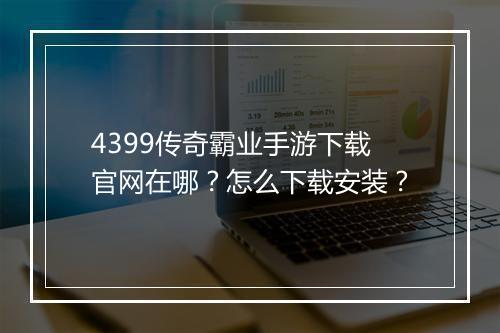4399传奇霸业手游下载官网在哪？怎么下载安装？