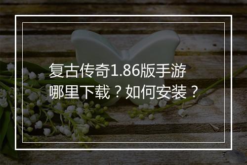 复古传奇1.86版手游哪里下载？如何安装？