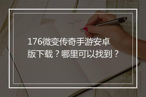 176微变传奇手游安卓版下载？哪里可以找到？