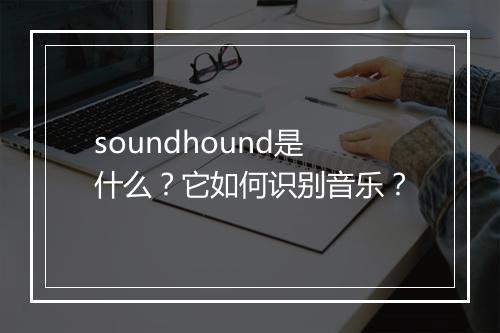 soundhound是什么？它如何识别音乐？