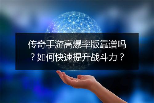 传奇手游高爆率版靠谱吗？如何快速提升战斗力？